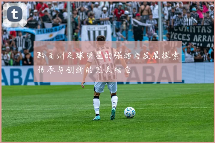 黔南州足球明星的崛起与发展探索传承与创新的完美结合