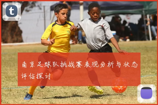 南京足球队挑战赛表现分析与状态评估探讨