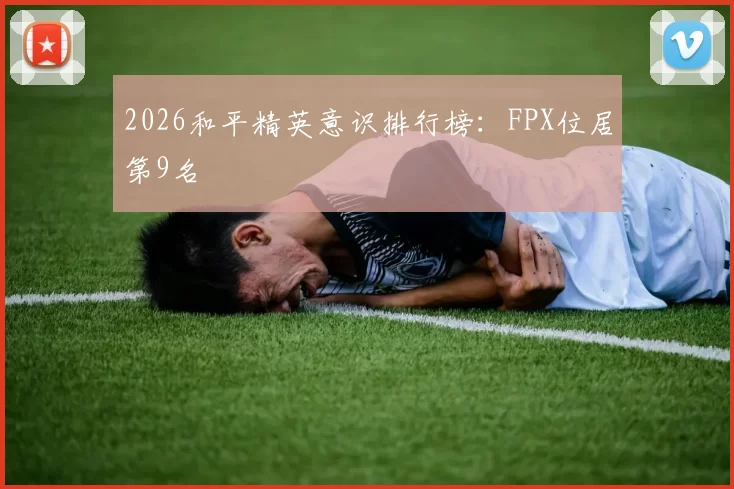 2026和平精英意识排行榜：FPX位居第9名