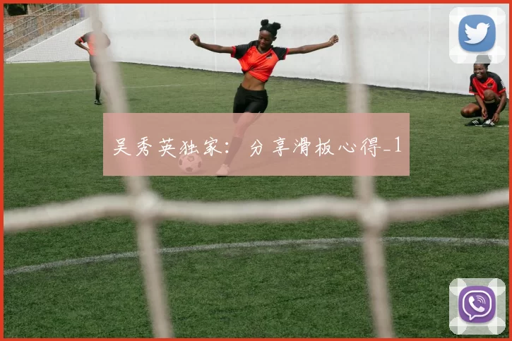 吴秀英独家：分享滑板心得_1