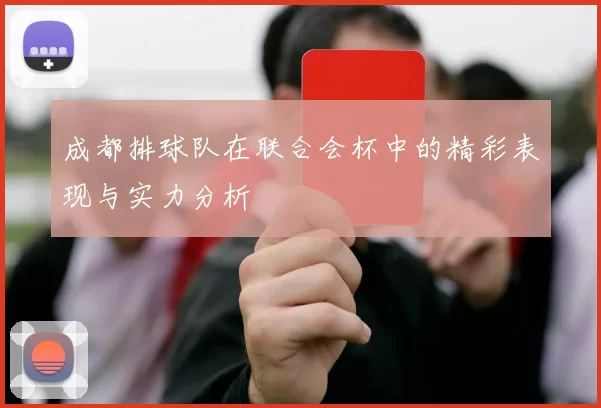 成都排球队在联合会杯中的精彩表现与实力分析