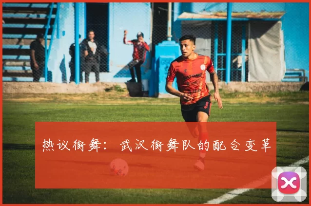 热议街舞：武汉街舞队的配合变革