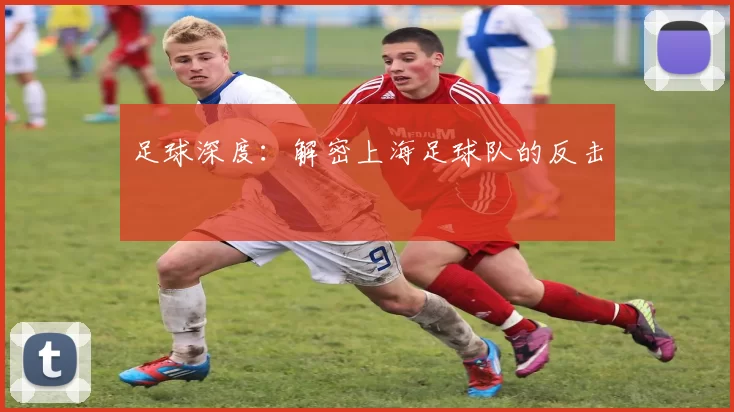 足球深度：解密上海足球队的反击