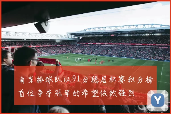 南京排球队以91分稳居杯赛积分榜首位争夺冠军的希望依然强烈