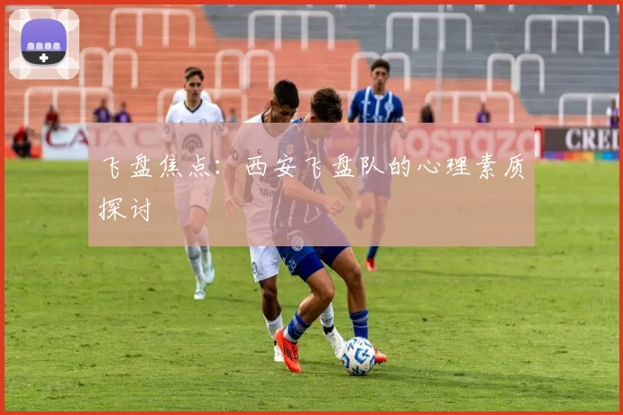 飞盘焦点：西安飞盘队的心理素质探讨