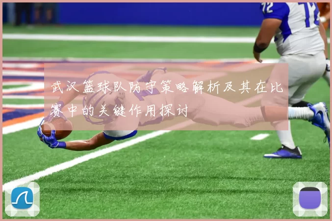 武汉篮球队防守策略解析及其在比赛中的关键作用探讨